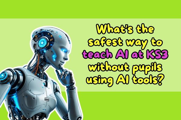 What’s the safest way to teach AI at KS3 without pupils using AI tools?