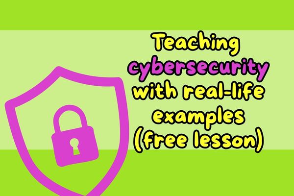 Teaching cybersecurity with real-life examples (and a free lesson to try)