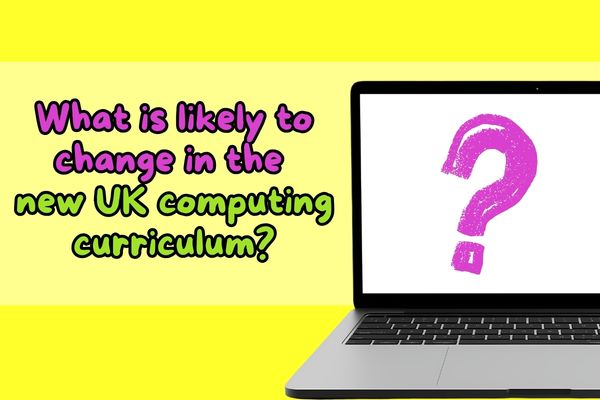 What is likely to change in the new UK computing curriculum?