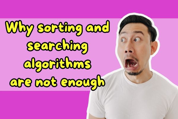 Why sorting and searching algorithms are not enough