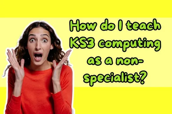 How do I teach KS3 computing as a non-specialist?