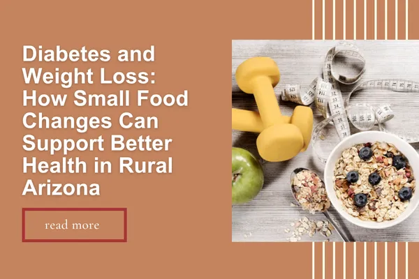 Diabetes and Weight Loss: How Small Food Changes Can Support Better Health in Rural Arizona 