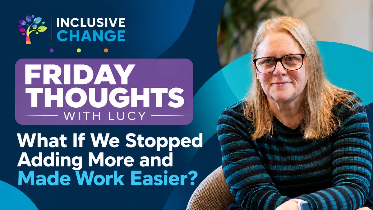 Lucy Smith, Founder of Inclusive Change, featured in Friday Thoughts with Lucy: “What If We Stopped Adding More and Made Work Easier?