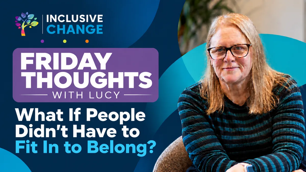 Lucy Smith, Founder of Inclusive Change, for Friday Thoughts with Lucy: “What If People Didn’t Have to Fit In to Belong?” exploring neurodiversity, inclusive teams and belonging