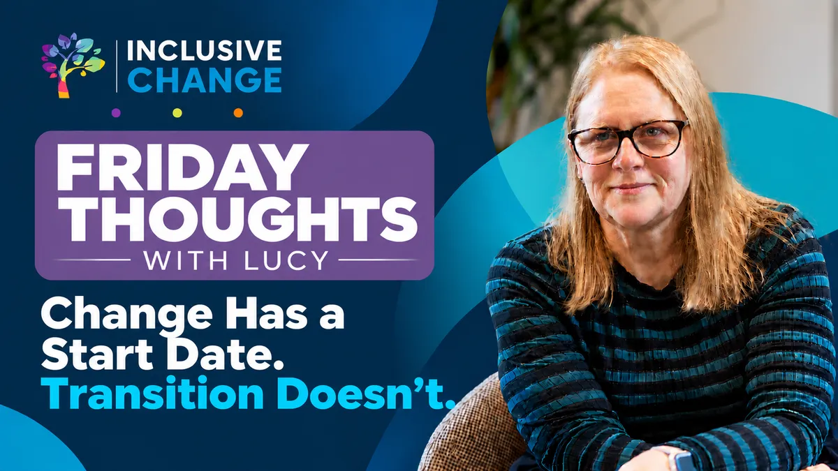 Lucy Smith, Founder of Inclusive Change, for Friday Thoughts with Lucy: “Change Has a Start Date. Transition Doesn’t.” exploring workplace transitions and inclusive change.
