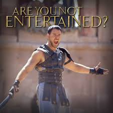 Are you not entertained?