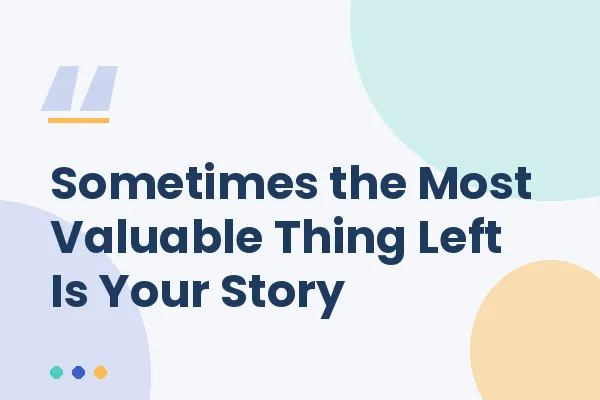 Sometimes the Most Valuable Thing Left Is Your Story