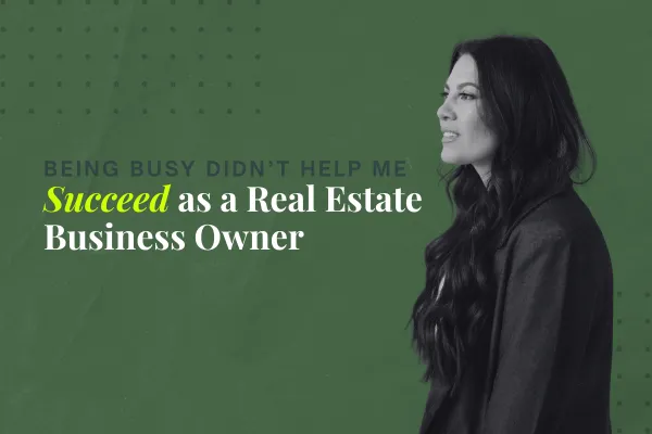 Being Busy Didn't Help Me Succeed as a Real Estate Business Owner