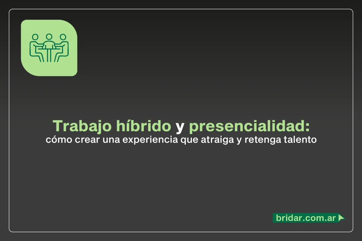 Trabajo híbrido y presencialidad: cómo crear una experiencia que atraiga y retenga talento