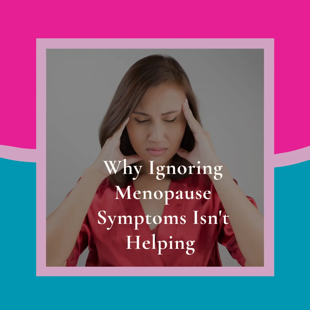 Why Ignoring Menopause Symptoms Isn't Helping