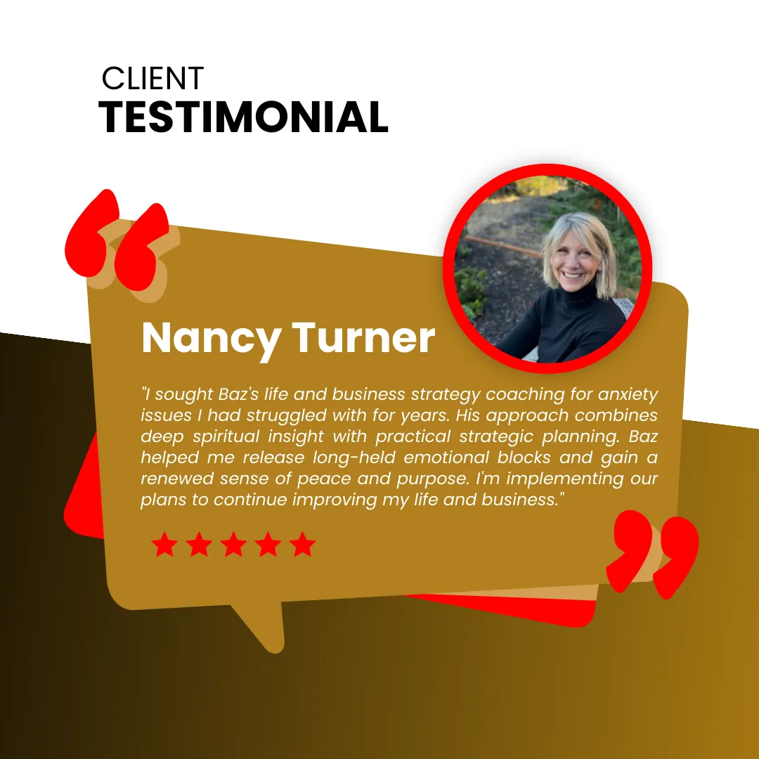 Client testimonial from Nancy Turner. The image features Nancy Turner with a quote: 'I sought Baz’s life and business strategy coaching for anxiety issues I had struggled with for years. His approach combines deep spiritual insight with practical strategic planning. Baz helped me release long-held emotional blocks and gain a renewed sense of peace and purpose. I’m implementing our plans to continue improving my life and business.' The testimonial includes a five-star rating and a header that reads 'Client Testimonial.