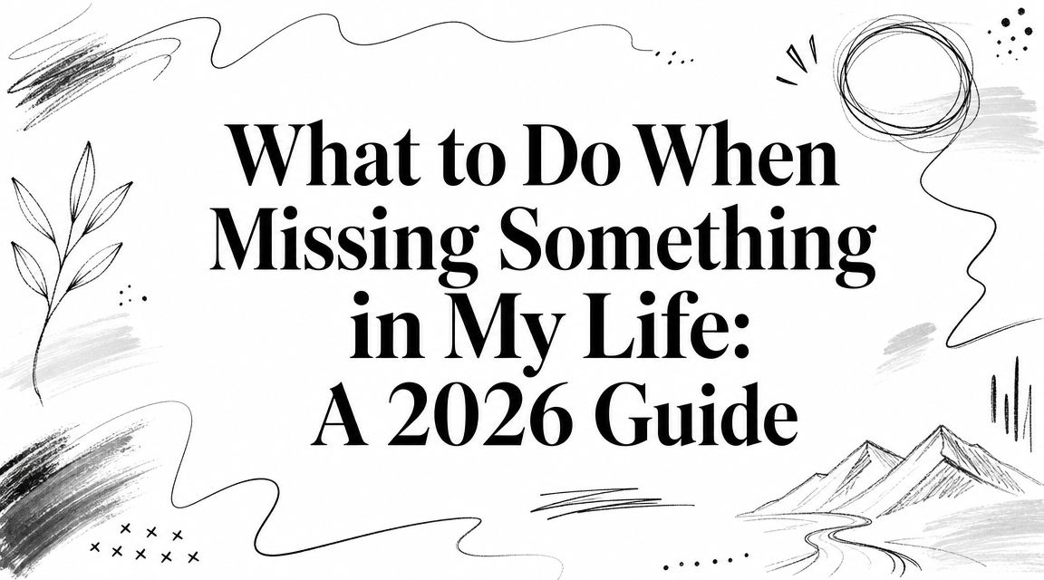 What to Do When Missing Something in My Life: A 2026 Guide