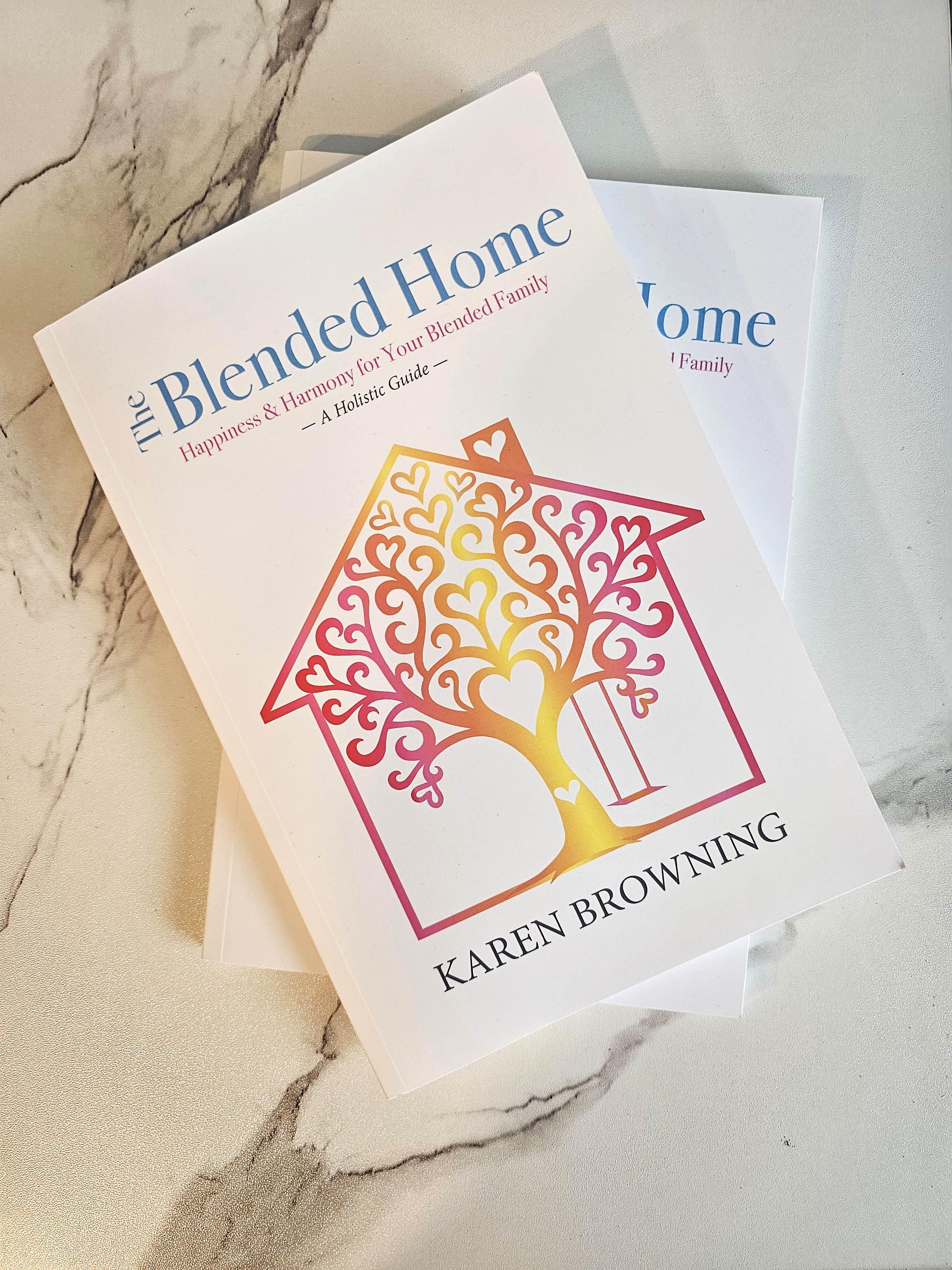 The Blended Home: A Holistic Guide to Happiness & Harmony for Your Blended Family by: Karen Browning