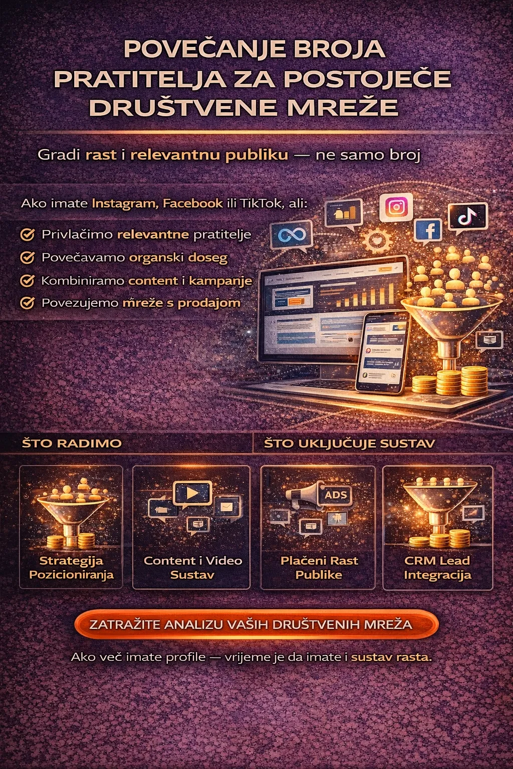 povećanje broja pratitelja, povećanje pratitelja instagram, povećanje pratitelja facebook, povećanje pratitelja tiktok, rast pratitelja instagram, rast pratitelja na društvenim mrežama, organski rast pratitelja, organski rast na instagramu, kako povećati broj pratitelja na instagramu, kako dobiti više pratitelja na instagramu, kako dobiti pratitelje na tiktoku, kako povećati doseg na instagramu, povećanje dosega na instagramu, povećanje dosega facebook, povećanje dosega tiktok, povećanje engagementa, povećanje angažmana na instagramu, povećanje angažmana na društvenim mrežama, strategija društvenih mreža, strategija rasta na instagramu, instagram strategija, tiktok strategija, facebook strategija, content strategija, plan sadržaja, content plan, vođenje društvenih mreža, vođenje instagrama, vođenje facebooka, vođenje tiktoka, upravljanje društvenim mrežama, agencija za vođenje društvenih mreža, social media management, social media growth, instagram growth, tiktok growth, povećanje vidljivosti brenda, izgradnja publike, izgradnja zajednice, community management, upravljanje zajednicom, instagram reels strategija, reels marketing, tiktok video marketing, short form video, video sadržaj za društvene mreže, produkcija sadržaja, izrada reels videa, izrada tiktok videa, povećanje pratitelja kroz reels, hashtags strategija, ključne riječi instagram profil, optimizacija instagram profila, optimizacija bio, optimizacija profila za pretragu, instagram seo, seo za instagram, društvene mreže seo, društvene mreže marketing, marketing na društvenim mrežama, promocija na instagramu, promocija na facebooku, promocija na tiktoku, oglašavanje za rast pratitelja, kampanje za povećanje pratitelja, meta engagement kampanje, instagram engagement kampanje, facebook engagement kampanje, plaćeni rast publike, plaćena promocija objava, boost objava instagram, boost objava facebook, retargeting na društvenim mrežama, retargeting instagram, retargeting facebook, povećanje followova, više followera, više pratitelja, kvalitetni pratitelji, relevantni pratitelji, ciljana publika instagram, ciljana publika facebook, ciljana publika tiktok, povećanje autoriteta brenda, personal brand rast, brendiranje na instagramu, brand awareness kampanje, lead magnet preko instagrama, automatizirani dm, dm automatizacija, povezivanje društvenih mreža s crm, crm integracija društvene mreže, gohighlevel društvene mreže, rast profila instagram hrvatska, vođenje društvenih mreža hrvatska, instagram marketing hrvatska, tiktok marketing hrvatska, facebook marketing hrvatska, povećanje pratitelja hrvatska, vođenje instagrama istra, vođenje društvenih mreža istra, vođenje instagrama rovinj, vođenje instagrama pula, vođenje instagrama poreč, vođenje instagrama zagreb