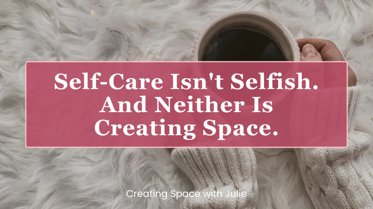 Self-Care Isn't Selfish. And Neither Is Creating Space.