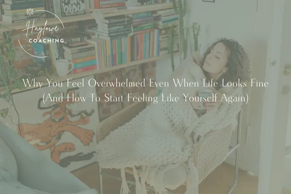 Why You Feel Overwhelmed Even When Life Looks Fine (And How To Start Feeling Like Yourself Again)