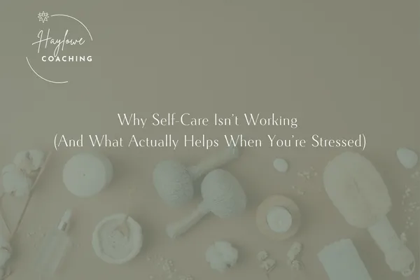 Why Self-Care Isn’t Working (And What Actually Helps When You’re Stressed)