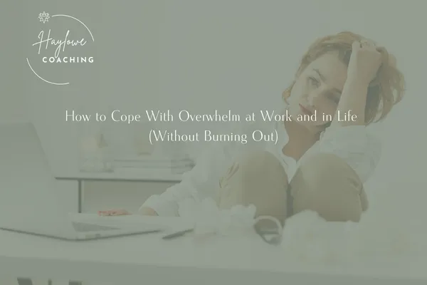 How to Cope With Overwhelm at Work and in Life (Without Burning Out)