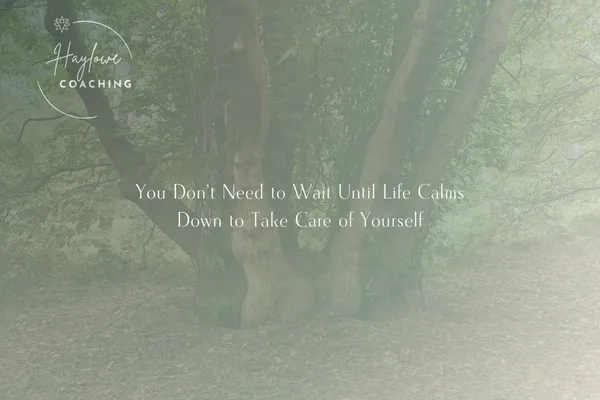 You Don’t Need to Wait Until Life Calms Down to Take Care of Yourself