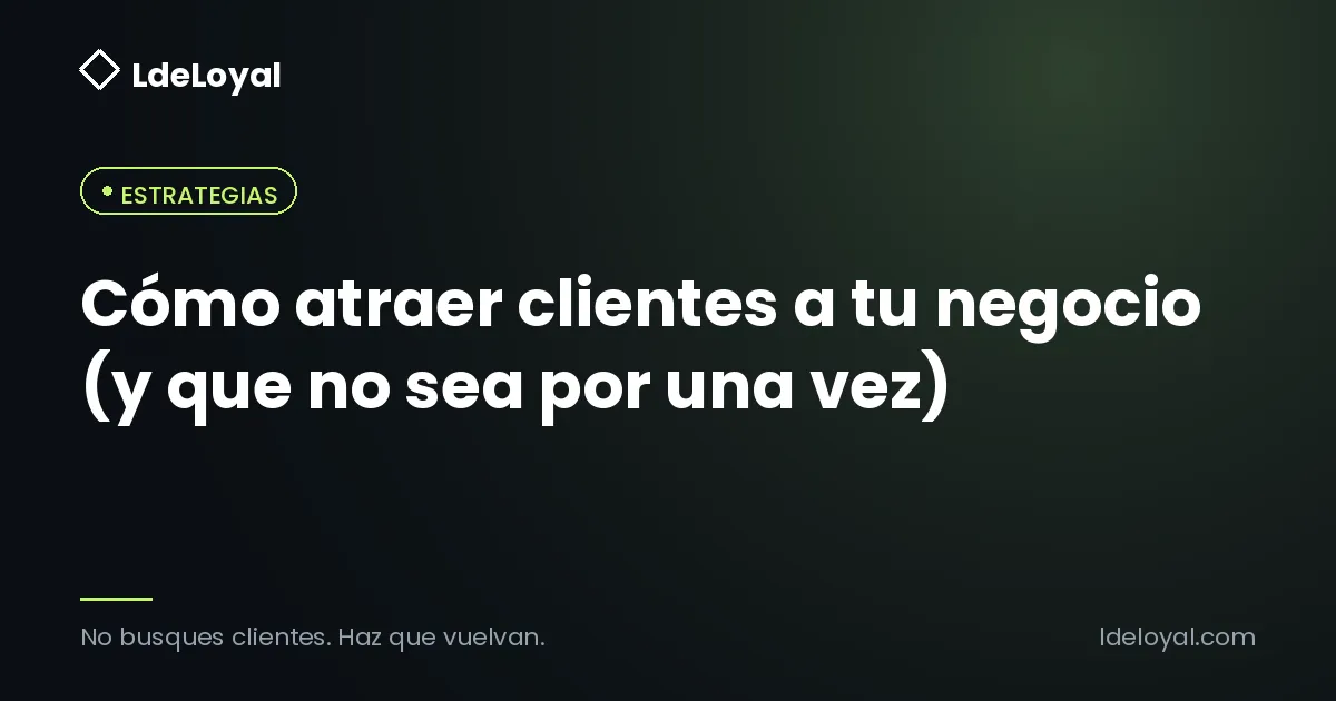 Cómo atraer clientes a tu negocio (y que no sea por una vez)