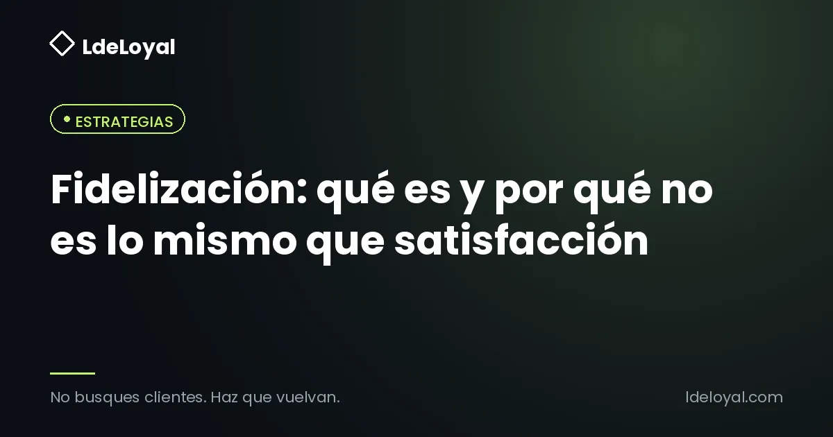 Fidelización: qué es y por qué no es lo mismo que satisfacción