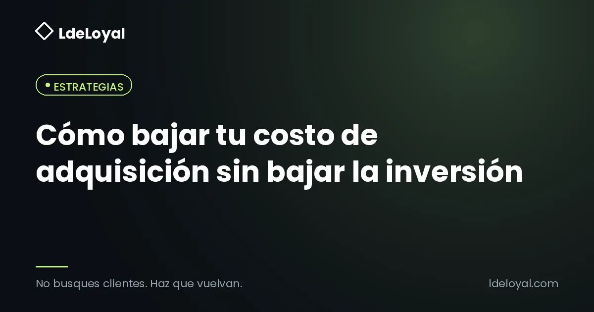Cómo bajar tu costo de adquisición sin bajar la inversión