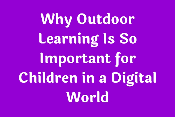Why Outdoor Learning Is So Important for Children in a Digital World