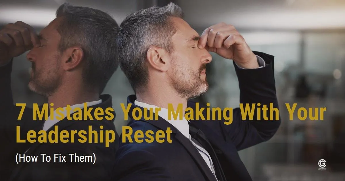 7 Mistakes You’re Making with Your Leadership Reset (and How to Fix Them)