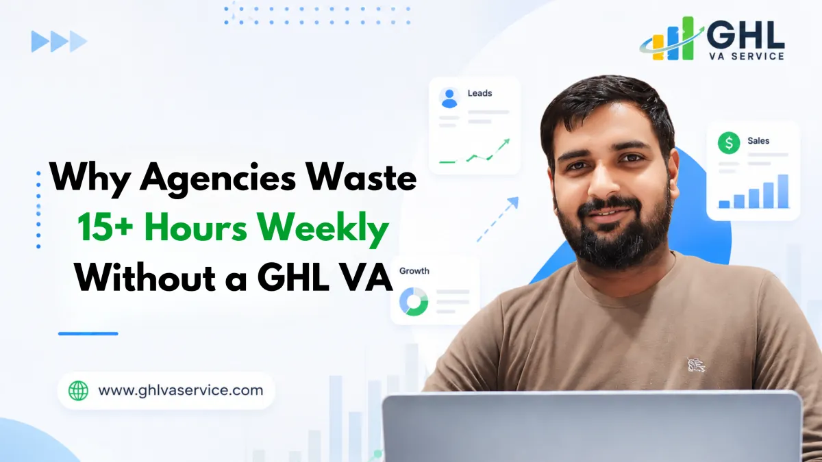 Agencies Waste 15+ Hours Weekly Without a GHL VA