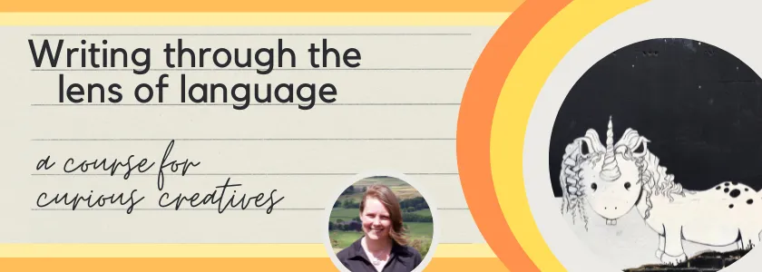 Writing through the lens of language. A course for curious creatives.