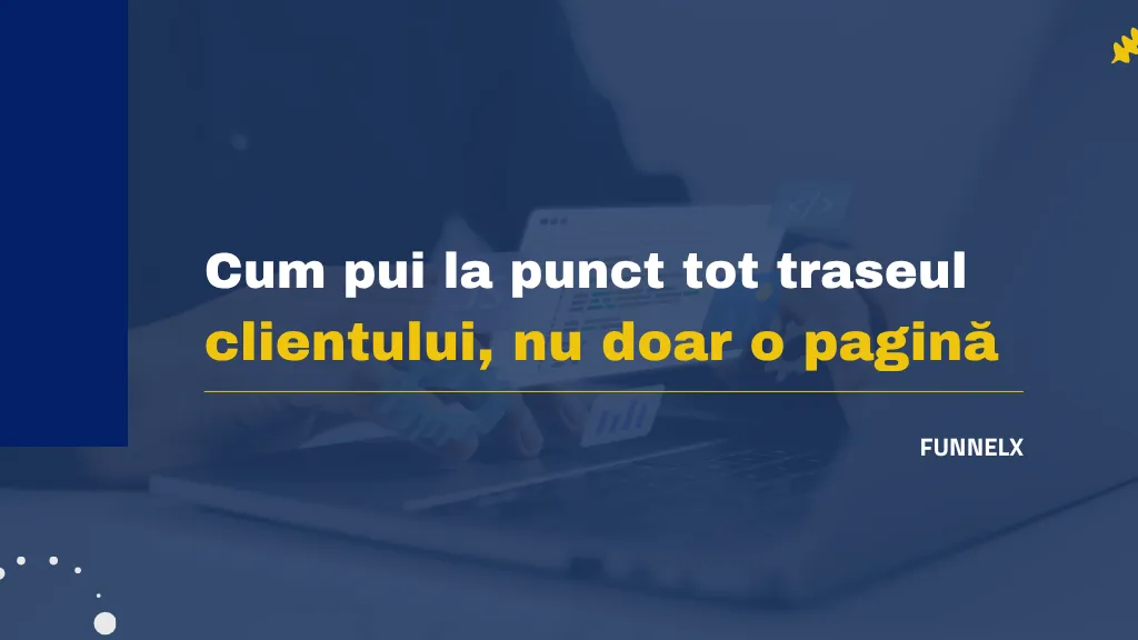 Ți-au predat site-ul și au dispărut? Cum pui la punct tot traseul clientului, nu doar o pagină