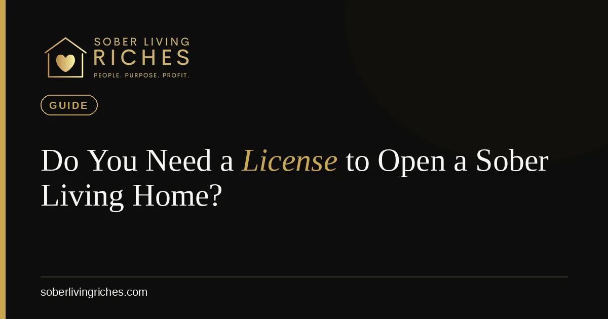 Do You Need a License to Open a Sober Living Home? State-by-State Reality (2026)