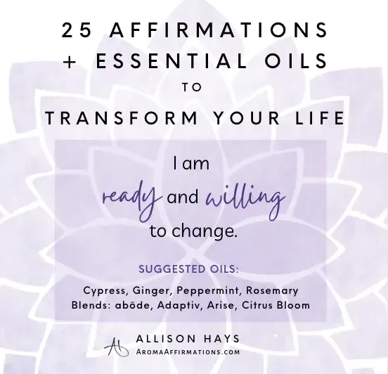 25 Affirmation + Essential Oils to Transform Your Life.   I am ready and willing to change.   Suggested oils:  cypress, ginger, peppermint, rosemary, abode, adaptiv, arise, citrus bloom