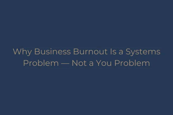Why Business Burnout Is a Systems Problem — Not a You Problem