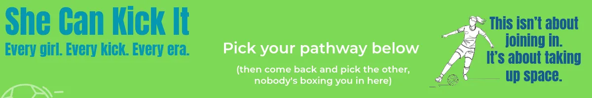 She Can Kick It. Every girl. Every kick. Every era. Pick your pathway below. Graphic image of woman playing football.