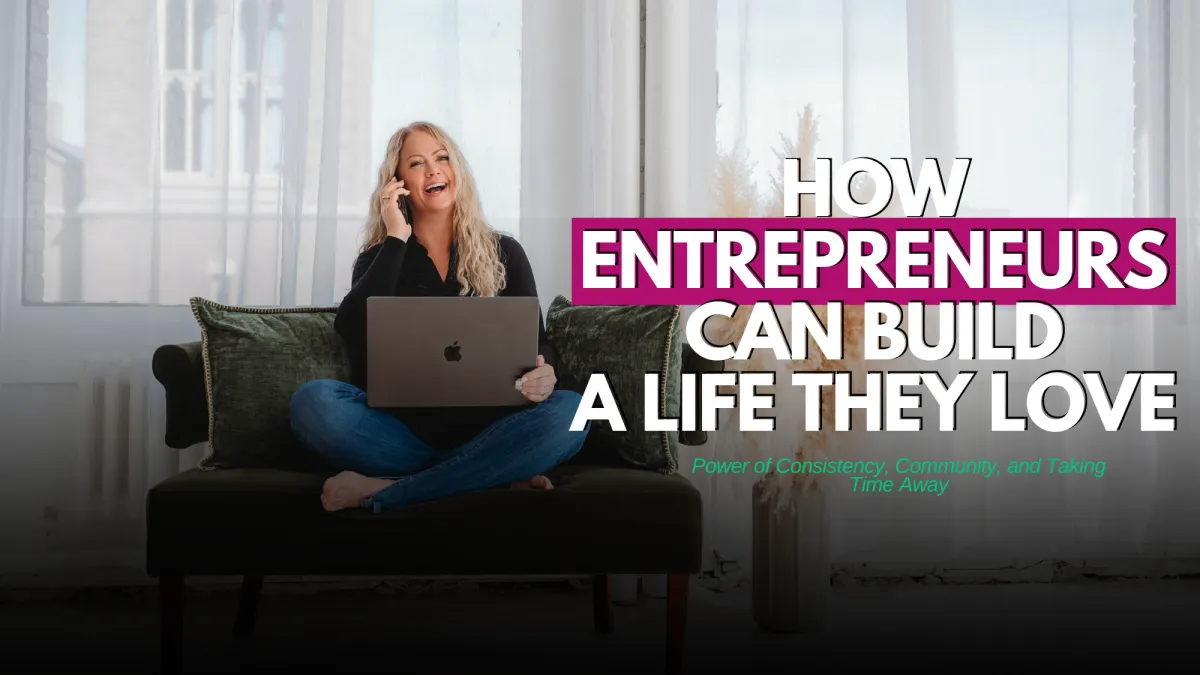 How Entrepreneurs Can Build a Life They Love: The Power of Consistency, Community, and Taking Time Away