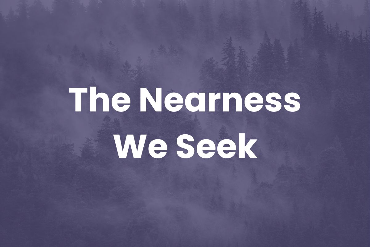 The Nearness We Seek