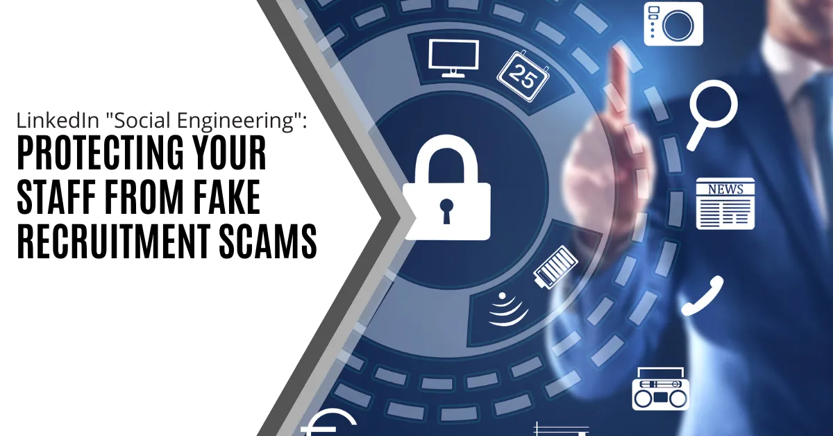LinkedIn "Social Engineering": Protecting Your Staff from Fake Recruitment Scams