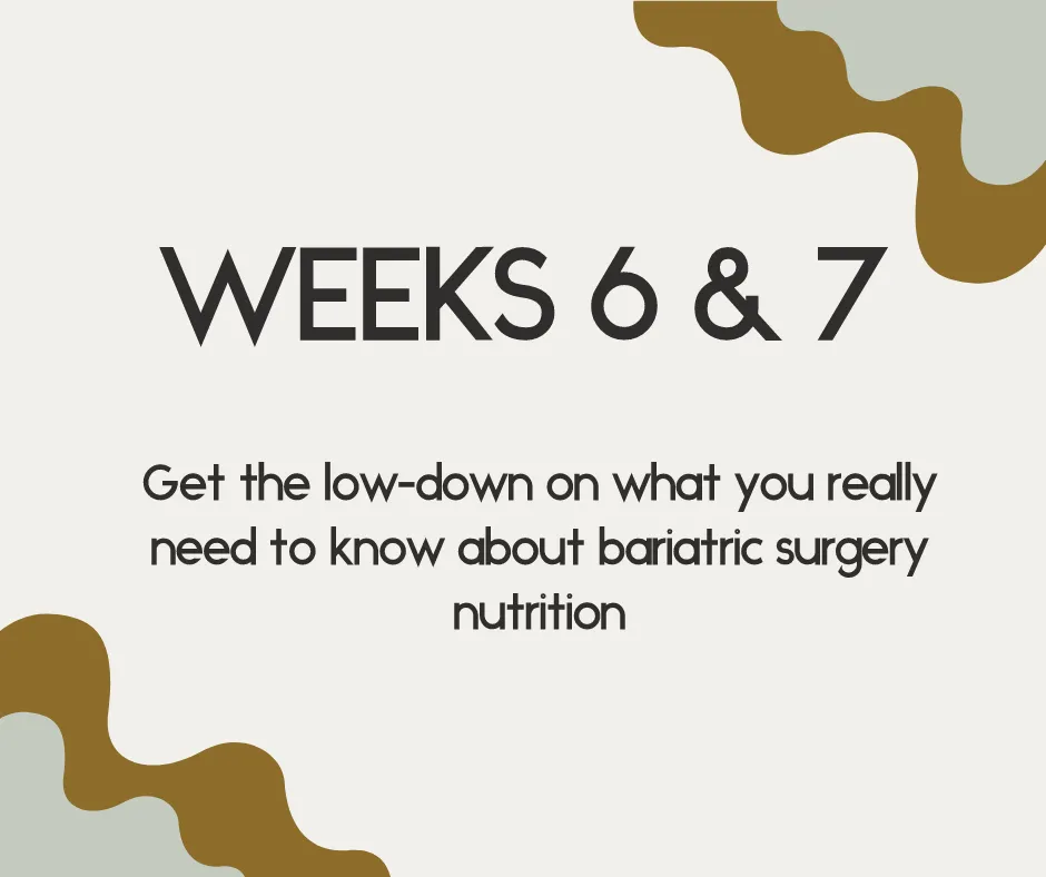 weeks 6 & 7 get the low-down on what you really need to know about bariatric surgery nutrition