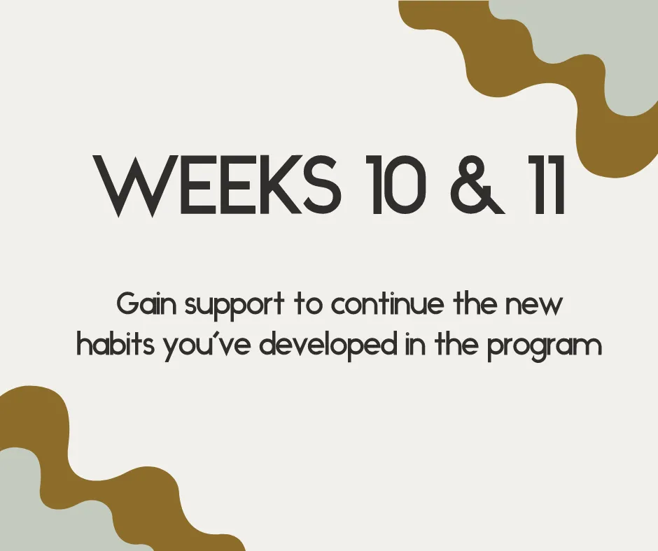 weeks 10 & 11 gain support to continue the new habits you've developed in the program