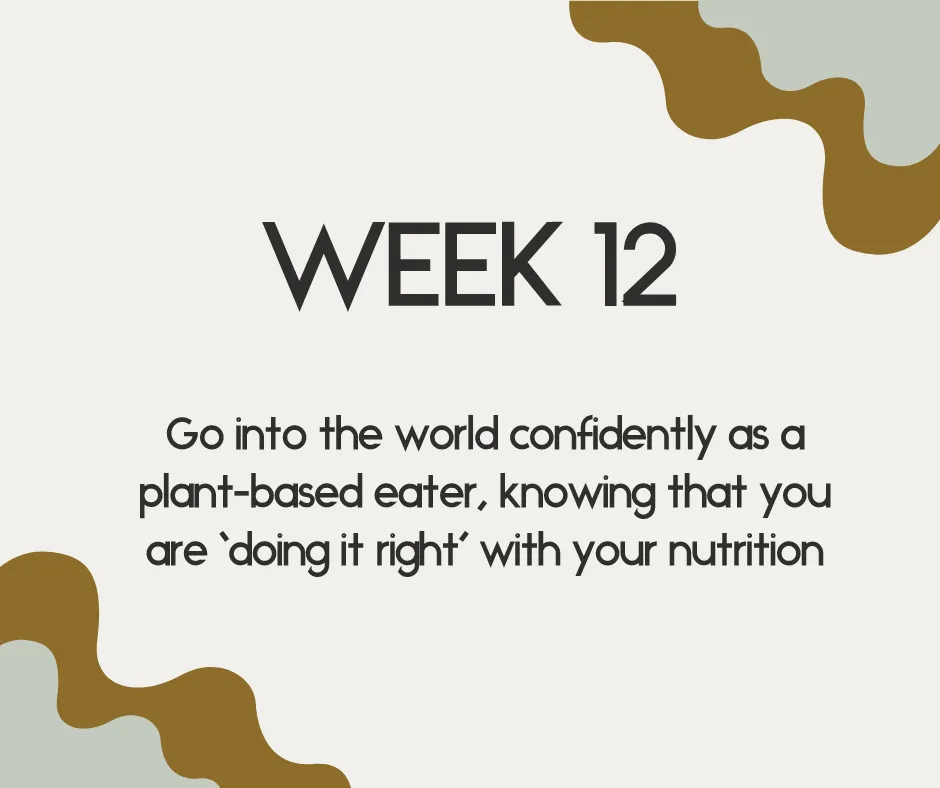 week 12 go into the world confidently as a plant-based eater, knowing that you are 'doing it right' with your nutrition