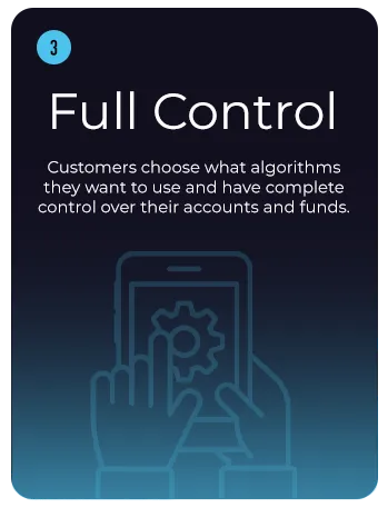 Full Control with Trading Algorithms - Customers choose what trading algorithms they want to use and have complete control over their accounts and funds.