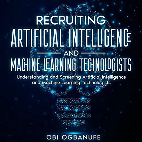 Recruiting AI/ML Technologists: Understanding & Screening AI/ML Technologists [AUDIBLE]