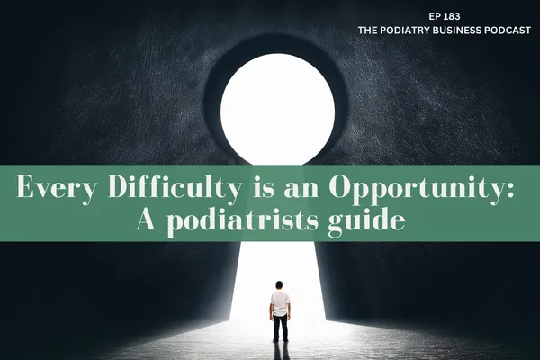The Podiatry Business Podcast EP 183 Every Difficulty is an Opportunity: A podiatrists guide