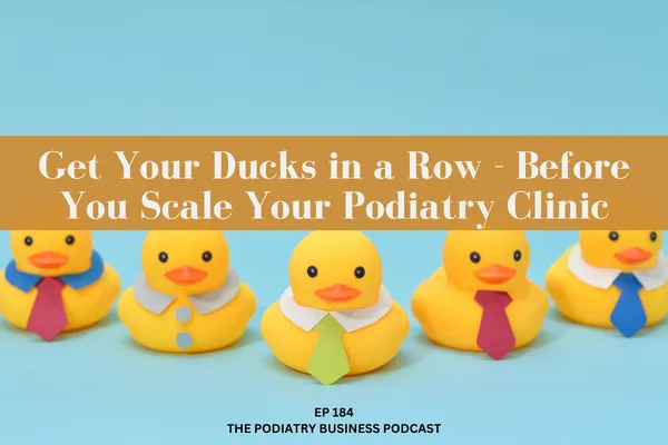 Podiatry Business Podcast Ep 184 Get Your Ducks in a Row   Before You Scale Your Podiatry Clinic