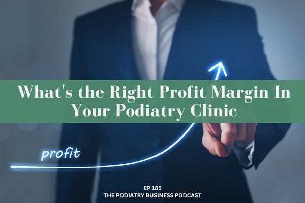 Podiatry Business Podcast Ep 185 - What's the Right Profit Margin In Your Podiatry Clinic