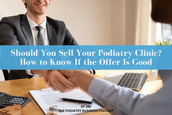 Podiatry Business Podcast Ep 189 Should You Sell Your Podiatry Clinic? How to Know If the Offer Is Good 
