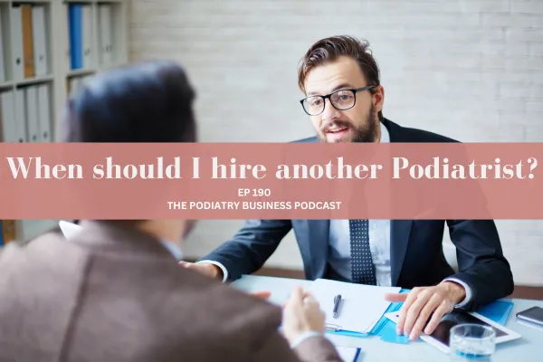 Podiatry Business Podcast Ep 190 When should I hire another Podiatrist?