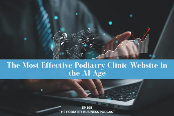 The Podiatry Business Podcast 195 The Most Effective Podiatry Clinic Website in the AI Age