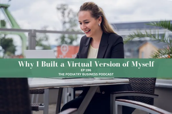 The Podiatry Business Podcast Ep 196 “Why I Built a Virtual Version of Myself”